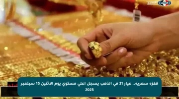 قفزة سعرية.. عيار 21 في الذهب يسجل أعلى مستوى يوم الإثنين 15 سبتمبر 2025